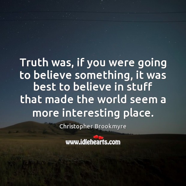 Truth was, if you were going to believe something, it was best Christopher Brookmyre Picture Quote
