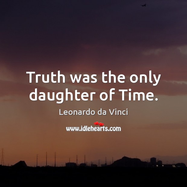 Truth was the only daughter of Time. Leonardo da Vinci Picture Quote