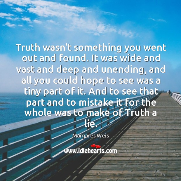 Truth wasn’t something you went out and found. It was wide and Margaret Weis Picture Quote