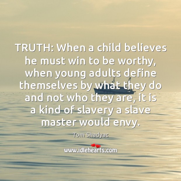 TRUTH: When a child believes he must win to be worthy, when Tom Shadyac Picture Quote
