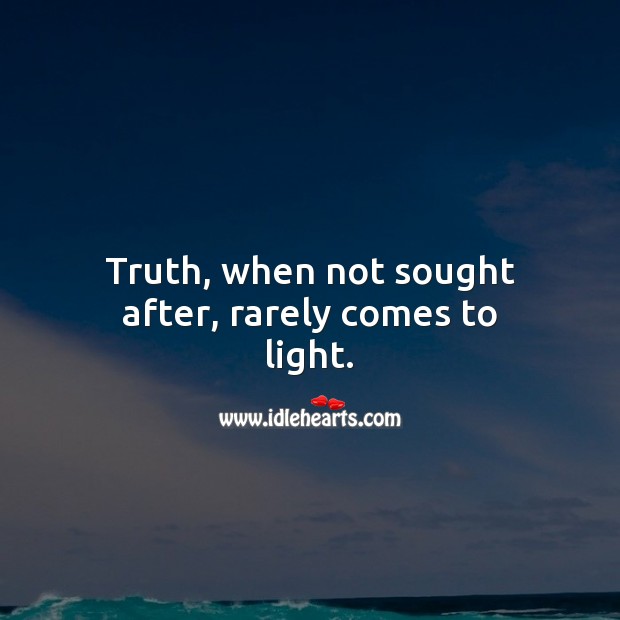 Truth, when not sought after, rarely comes to light. Image