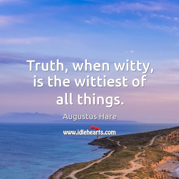 Truth, when witty, is the wittiest of all things. Augustus Hare Picture Quote