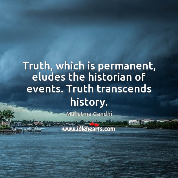 Truth, which is permanent, eludes the historian of events. Truth transcends history. Mahatma Gandhi Picture Quote