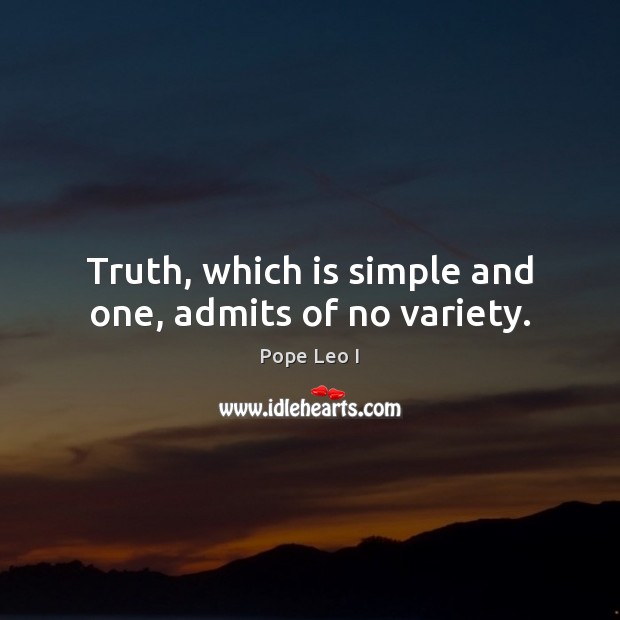 Truth, which is simple and one, admits of no variety. Pope Leo I Picture Quote