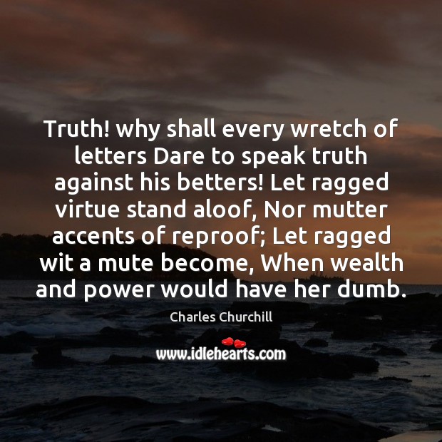 Truth! why shall every wretch of letters Dare to speak truth against Charles Churchill Picture Quote