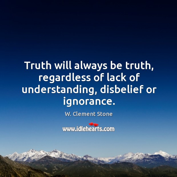 Truth will always be truth, regardless of lack of understanding, disbelief or ignorance. Understanding Quotes Image