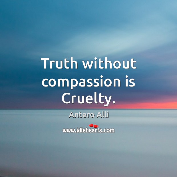 Truth without compassion is Cruelty. Compassion Quotes Image