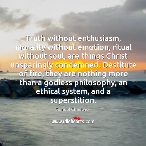 Truth without enthusiasm, morality without emotion, ritual without soul, are things Christ Samuel Chadwick Picture Quote