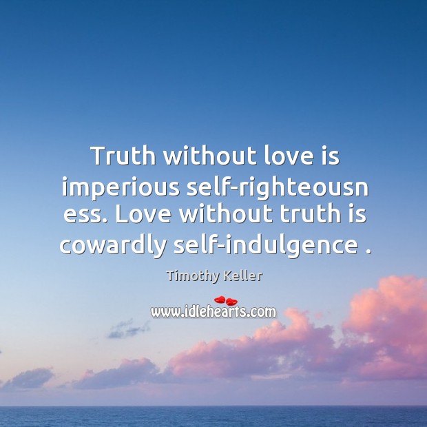 Truth without love is imperious self-righteousn ess. Love without truth is cowardly Timothy Keller Picture Quote