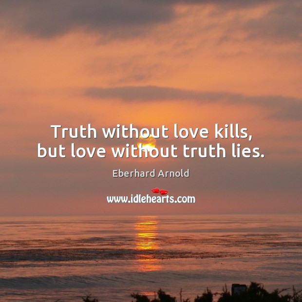Truth without love kills, but love without truth lies. Eberhard Arnold Picture Quote