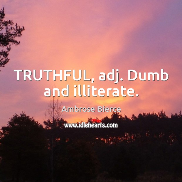TRUTHFUL, adj. Dumb and illiterate. Ambrose Bierce Picture Quote