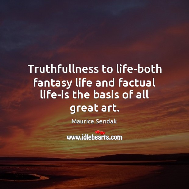 Truthfullness to life-both fantasy life and factual life-is the basis of all great art. Image