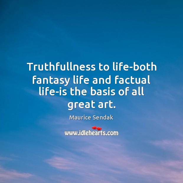 Truthfullness to life-both fantasy life and factual life-is the basis of all great art. Maurice Sendak Picture Quote