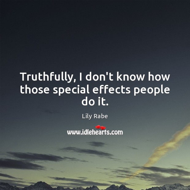 Truthfully, I don’t know how those special effects people do it. Lily Rabe Picture Quote