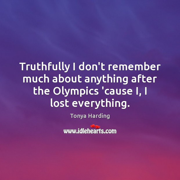 Truthfully I don’t remember much about anything after the Olympics ’cause I, Tonya Harding Picture Quote