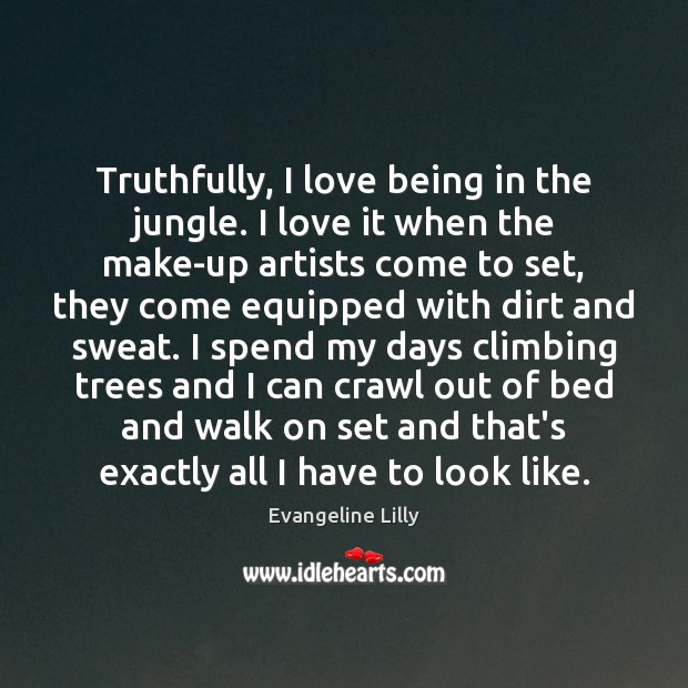 Truthfully, I love being in the jungle. I love it when the Evangeline Lilly Picture Quote