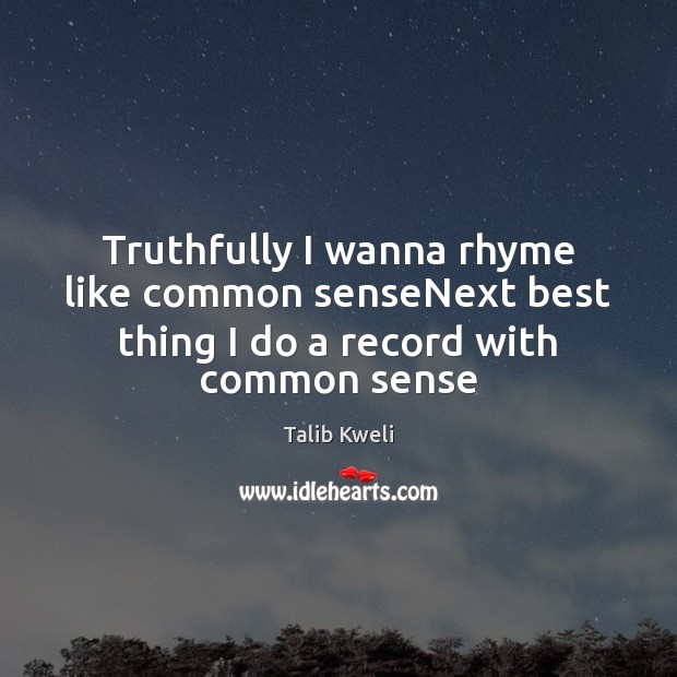 Truthfully I wanna rhyme like common senseNext best thing I do a record with common sense Talib Kweli Picture Quote