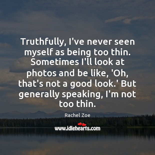 Truthfully, I’ve never seen myself as being too thin. Sometimes I’ll look Rachel Zoe Picture Quote