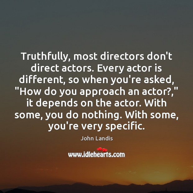 Truthfully, most directors don’t direct actors. Every actor is different, so when John Landis Picture Quote