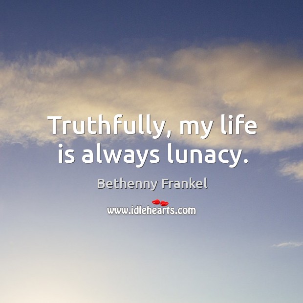 Truthfully, my life is always lunacy. Bethenny Frankel Picture Quote