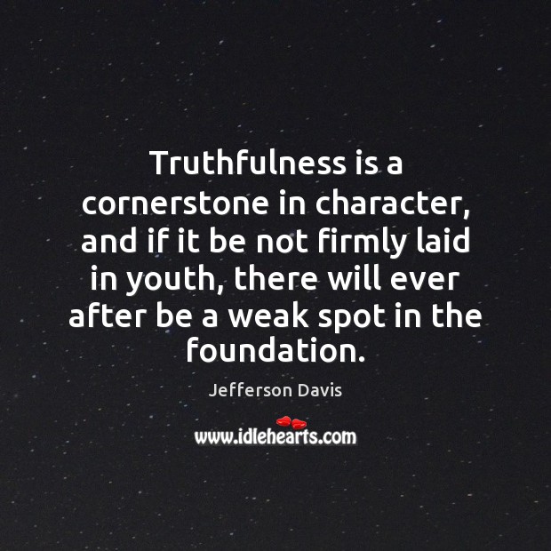 Truthfulness is a cornerstone in character, and if it be not firmly Jefferson Davis Picture Quote
