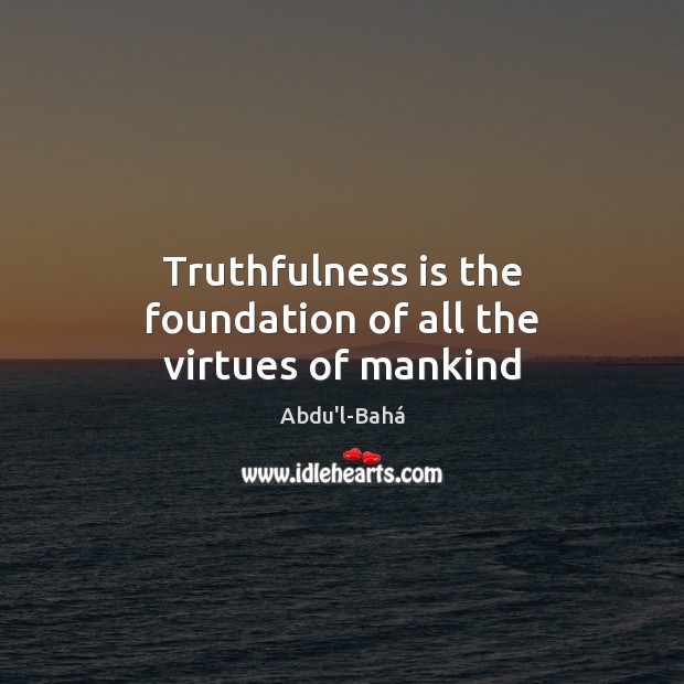 Truthfulness is the foundation of all the virtues of mankind Abdu’l-Bahá Picture Quote