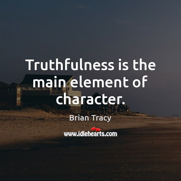 Truthfulness is the main element of character. Brian Tracy Picture Quote