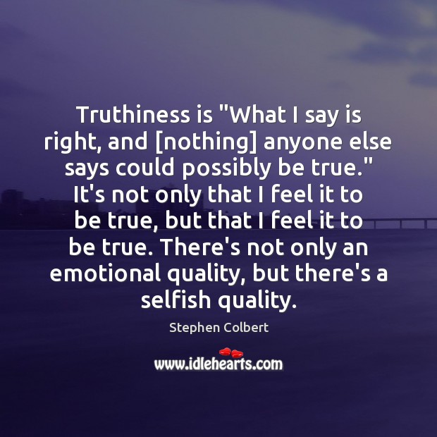 Truthiness is “What I say is right, and [nothing] anyone else says Image
