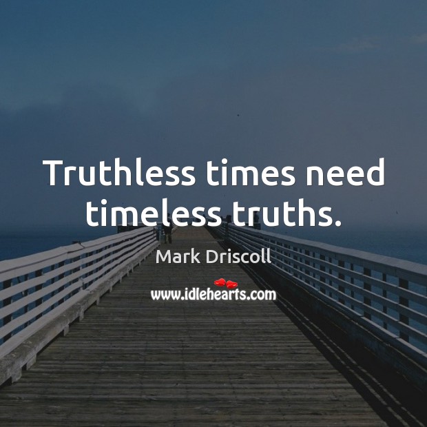 Truthless times need timeless truths. Mark Driscoll Picture Quote