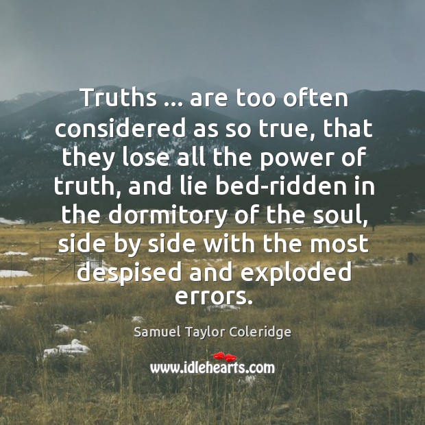 Truths … are too often considered as so true, that they lose all Samuel Taylor Coleridge Picture Quote