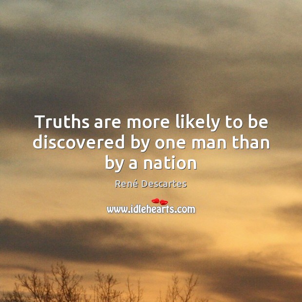 Truths are more likely to be discovered by one man than by a nation René Descartes Picture Quote