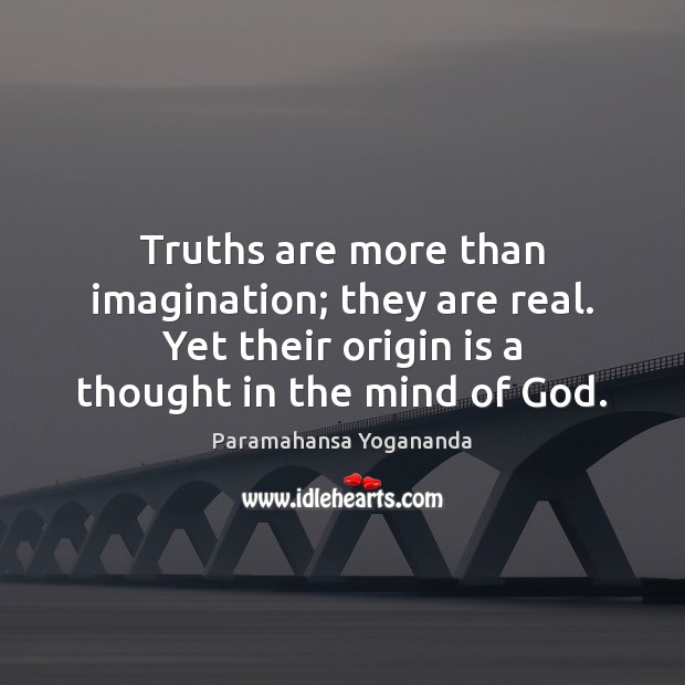Truths are more than imagination; they are real. Yet their origin is Paramahansa Yogananda Picture Quote