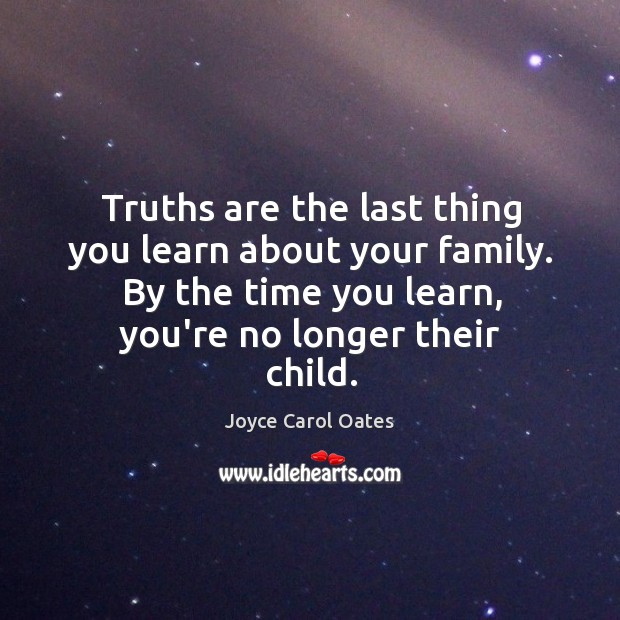 Truths are the last thing you learn about your family. By the Joyce Carol Oates Picture Quote