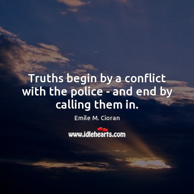 Truths begin by a conflict with the police – and end by calling them in. Emile M. Cioran Picture Quote