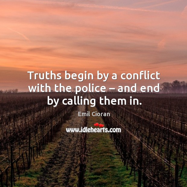 Truths begin by a conflict with the police – and end by calling them in. Emil Cioran Picture Quote