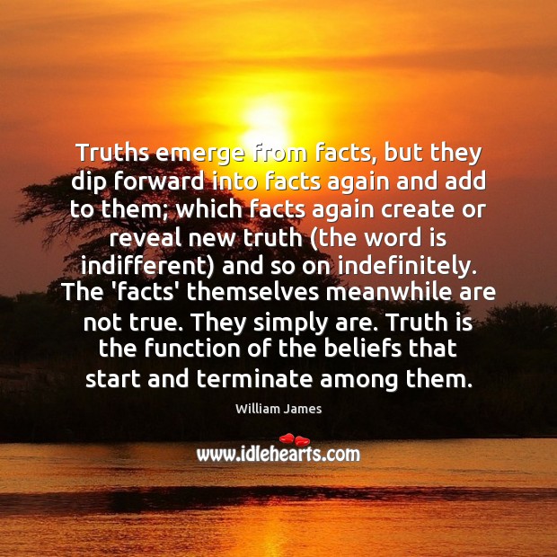 Truths emerge from facts, but they dip forward into facts again and William James Picture Quote