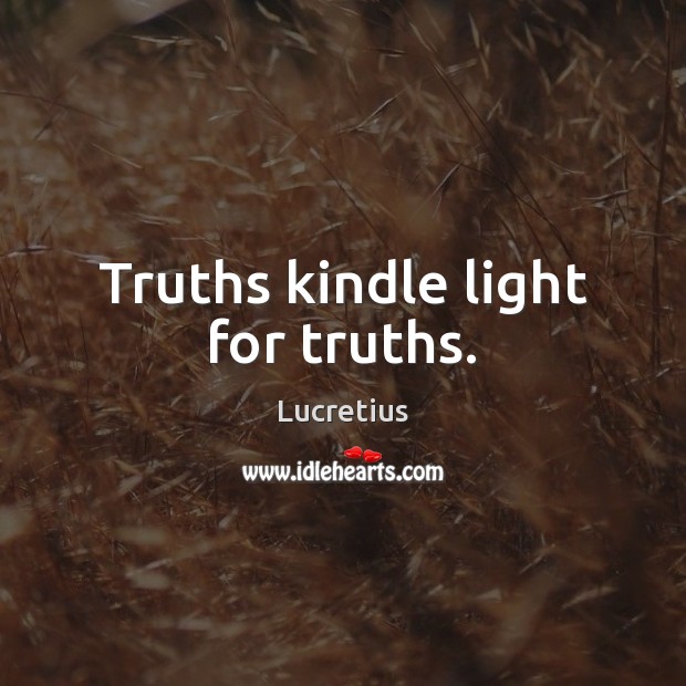Truths kindle light for truths. Lucretius Picture Quote