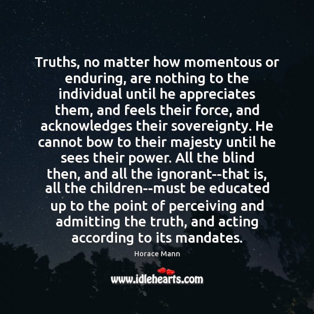 Truths, no matter how momentous or enduring, are nothing to the individual Horace Mann Picture Quote
