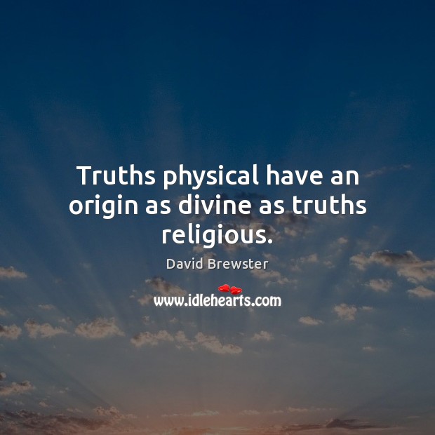 Truths physical have an origin as divine as truths religious. David Brewster Picture Quote