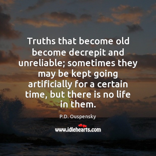 Truths that become old become decrepit and unreliable; sometimes they may be P.D. Ouspensky Picture Quote