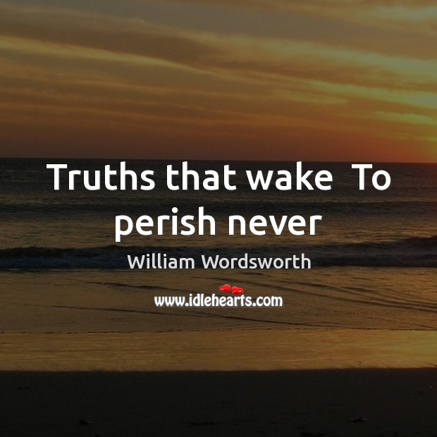 Truths that wake  To perish never William Wordsworth Picture Quote