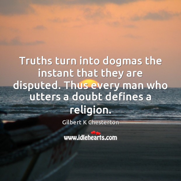 Truths turn into dogmas the instant that they are disputed. Thus every Image