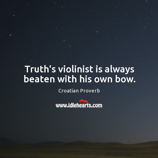 Truth’s violinist is always beaten with his own bow. Croatian Proverbs Image
