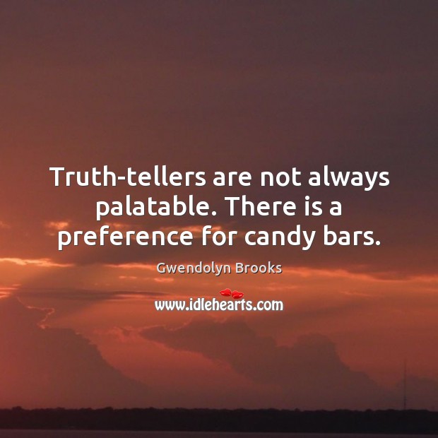 Truth-tellers are not always palatable. There is a preference for candy bars. Gwendolyn Brooks Picture Quote