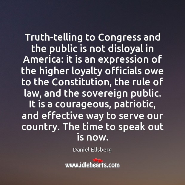Truth-telling to Congress and the public is not disloyal in America: it Daniel Ellsberg Picture Quote