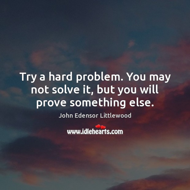 Try a hard problem. You may not solve it, but you will prove something else. Image