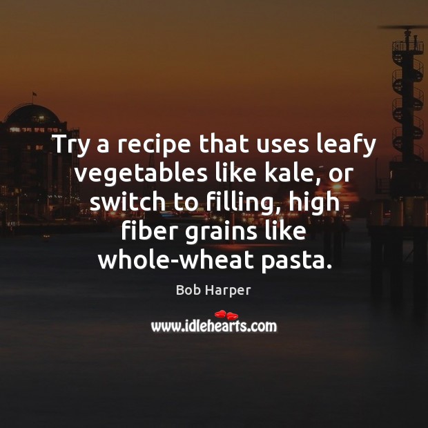 Try a recipe that uses leafy vegetables like kale, or switch to Bob Harper Picture Quote