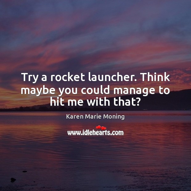 Try a rocket launcher. Think maybe you could manage to hit me with that? Karen Marie Moning Picture Quote