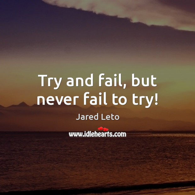 Try and fail, but never fail to try! Jared Leto Picture Quote