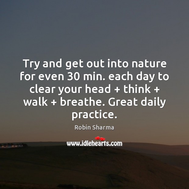 Try and get out into nature for even 30 min. each day to Robin Sharma Picture Quote